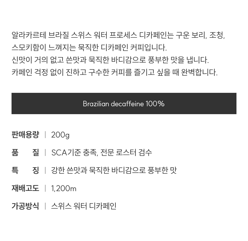 신맛이 거의 없고 쓴맛과 묵직한 바디감으로 풍부한 맛을 냅니다. 카페인 걱정 없이 진하고 구수한 커피를 즐기고 싶을 때 완벽합니다