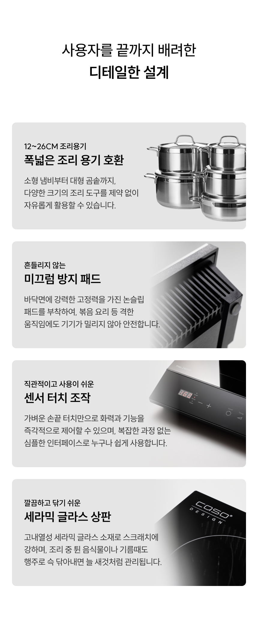 독일 프리미엄 가전기술의 정수, 파인다이닝을 위한 단 하나의 선택 까소디자인  브랜드 역사: 1952년 출발한 독일 프리미엄 가전 브랜드 '까소디자인'은 "가장 맛있는 음식은 가장 좋은 식재료에서 출발한다"는 믿음 아래 지난 70여 년 동안 최고의 맛을 위한 최적의 온도를 연구했습니다.  특별한 이유:  공신력 있는 독일 평가기관 인정: 독일 소비자 보호기관 '슈티프퉁바렌 테스트'와 독일 소비자 평가기관 '하우스 운트 가르텐'의 엄격한 품질 기준 준수.  장인 정신으로 빚어낸 가전 명작: 1952년부터 70여 년 동안 연구해온 혁신적인 기술, 견고한 품질, 감각적인 디자인.