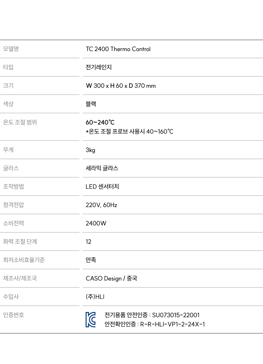 모델명: TC 2400 Thermo Control  규격: W 300mm x D 370mm x H 60mm  조작부 구성:  표시부: 화력, 온도, 타이머 표시  조절키: 화력(-/+), 온도, 타이머 조절  선택키: 화력 선택(Level), 온도 선택(Temp.), 타이머 선택(Timer)  전원: 전원 키 (On/Standby)