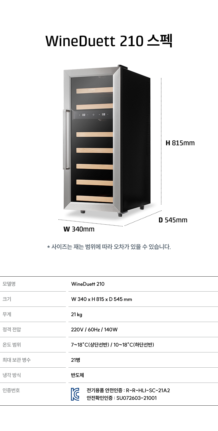 모델명: WineDuett 210  크기: W 340 x H 815 x D 545 mm  무게: 21 kg  정격 전압: 220V / 60Hz / 140W  온도 범위: 7~18℃ (상단선반) / 10~18℃ (하단선반)  최대 보관 병수: 21병  냉각 방식: 반도체 (Peltier)  인증번호: 전기용품 안전인증 R-R-HLI-SC-21A2 / 안전확인인증 SU072603-21001