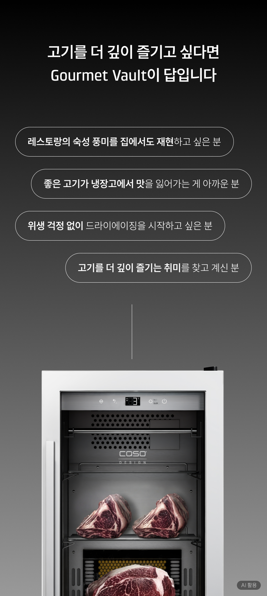 고기를 더 깊이 즐기고 싶다면 DryAged Master 63이 답입니다 레스토랑의 숙성 풍미를 집에서도 재현하고 싶은 분 좋은 고기가 냉장고에서 맛을 잃어가는 게 아까운 분 위생 걱정 없이 드라이에이징을 시작하고 싶은 분 고기를 더 깊이 즐기는 취미를 찾고 계신 분 AI 활용 (이미지 하단 표기